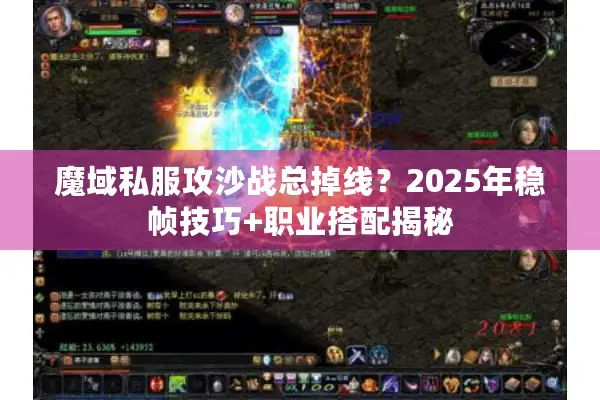 魔域私服攻沙战总掉线？2025年稳帧技巧+职业搭配揭秘