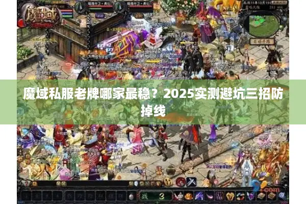 魔域私服老牌哪家最稳？2025实测避坑三招防掉线