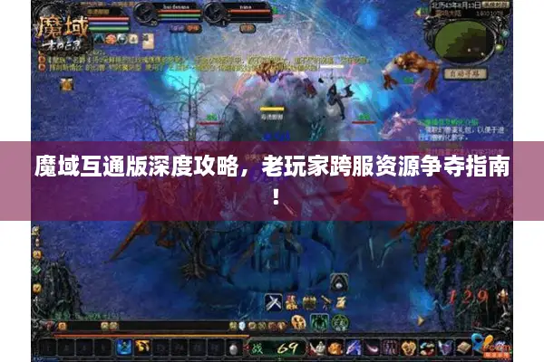 魔域互通版深度攻略，老玩家跨服资源争夺指南！