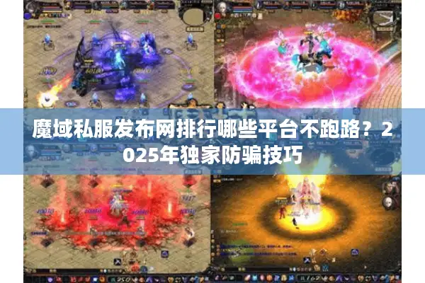 魔域私服发布网排行哪些平台不跑路？2025年独家防骗技巧