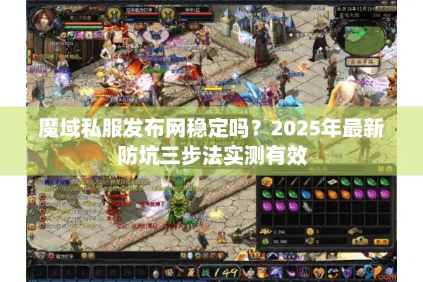魔域私服发布网稳定吗？2025年最新防坑三步法实测有效