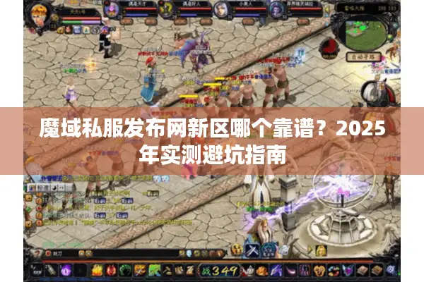 魔域私服发布网新区哪个靠谱?2025年实测避坑指南 魔域私服发布网新区哪个靠谱?2025年实测避坑指南