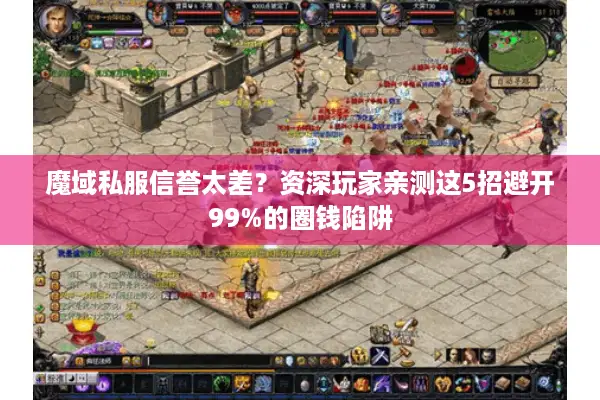 魔域私服信誉太差？资深玩家亲测这5招避开99%的圈钱陷阱