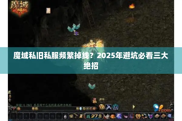 魔域私旧私服频繁掉线？2025年避坑必看三大绝招