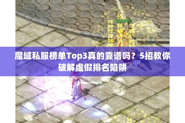 魔域私服榜单Top3真的靠谱吗？5招教你破解虚假排名陷阱