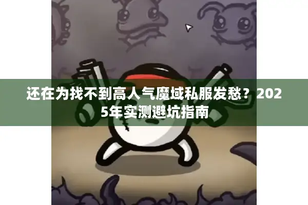 还在为找不到高人气魔域私服发愁？2025年实测避坑指南