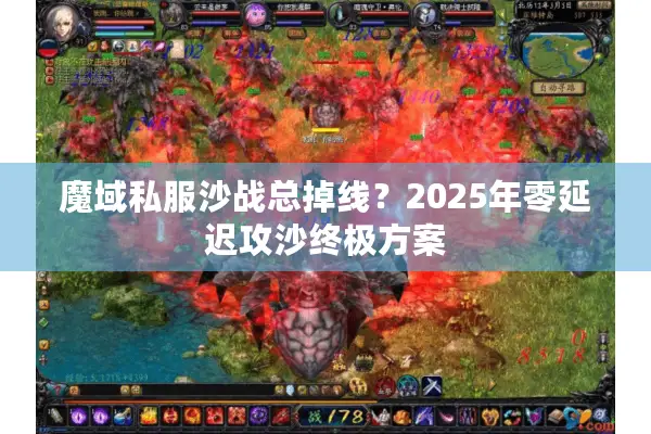 魔域私服沙战总掉线？2025年零延迟攻沙终极方案