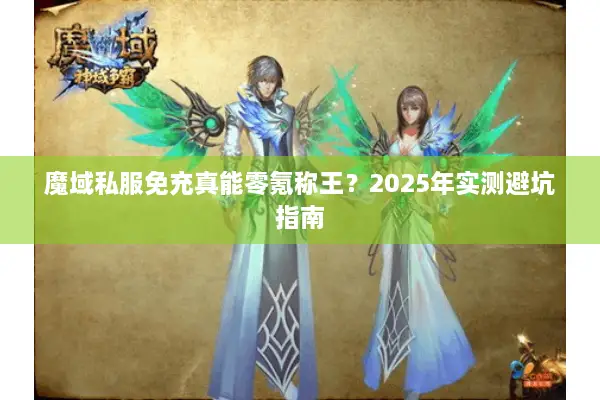 魔域私服免充真能零氪称王？2025年实测避坑指南