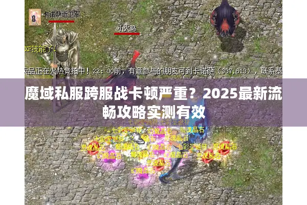 魔域私服跨服战卡顿严重？2025最新流畅攻略实测有效