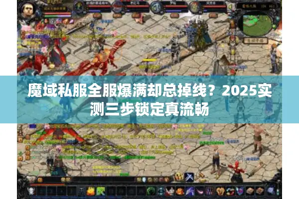 魔域私服全服爆满却总掉线？2025实测三步锁定真流畅