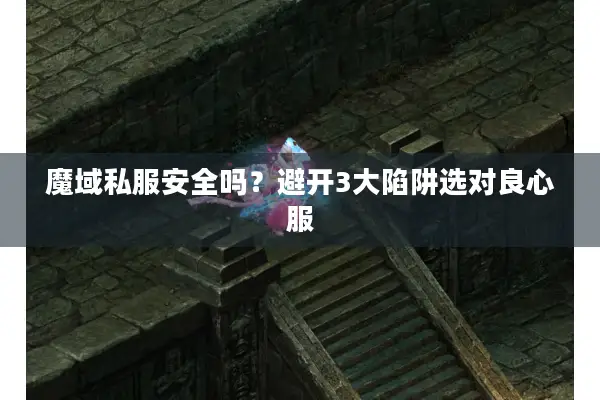 魔域私服安全吗？避开3大陷阱选对良心服