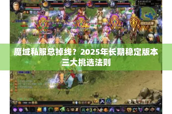 魔域私服总掉线？2025年长期稳定版本三大挑选法则