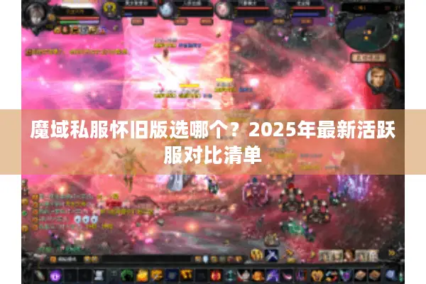 魔域私服怀旧版选哪个？2025年最新活跃服对比清单