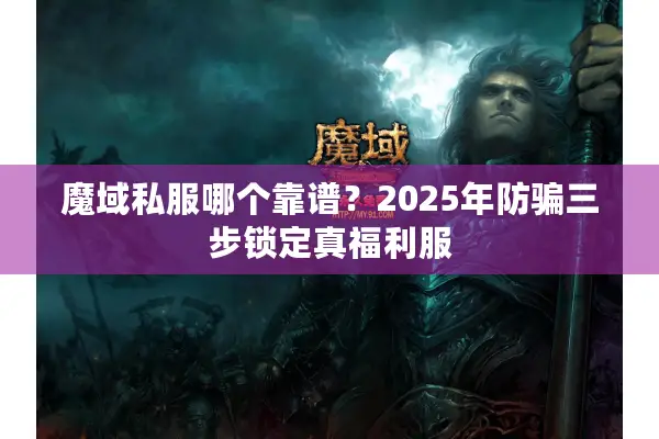 魔域私服哪个靠谱？2025年防骗三步锁定真福利服