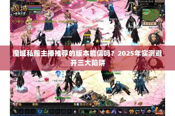 魔域私服主播推荐的版本能信吗？2025年实测避开三大陷阱