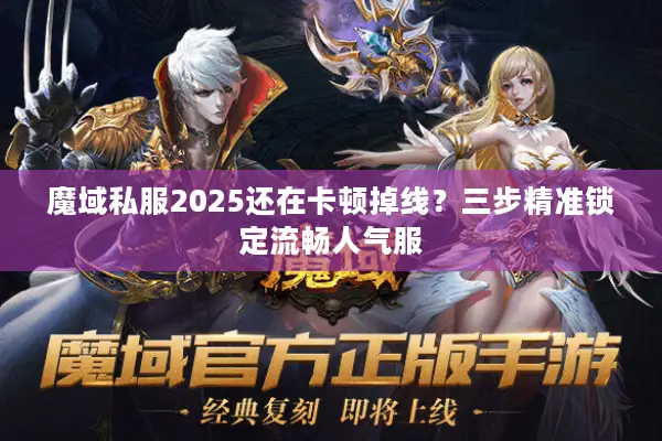 魔域私服2025还在卡顿掉线？三步精准锁定流畅人气服