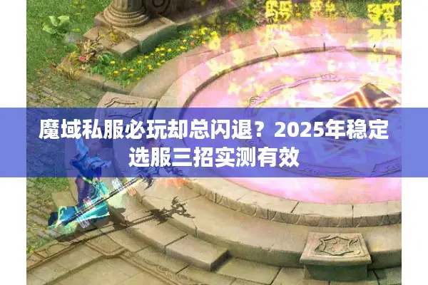 魔域私服必玩却总闪退？2025年稳定选服三招实测有效