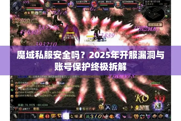 魔域私服安全吗?2025年开服漏洞与账号保护终极拆解 魔域私服安全吗?2025年开服漏洞与账号保护终极拆解