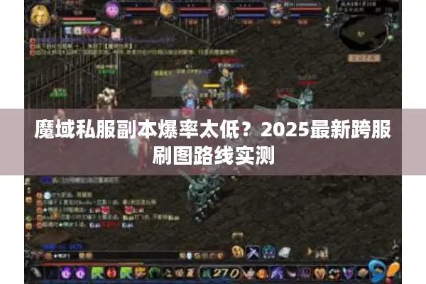 魔域私服副本爆率太低？2025最新跨服刷图路线实测