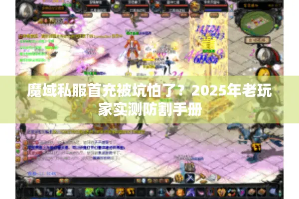 魔域私服首充被坑怕了？2025年老玩家实测防割手册