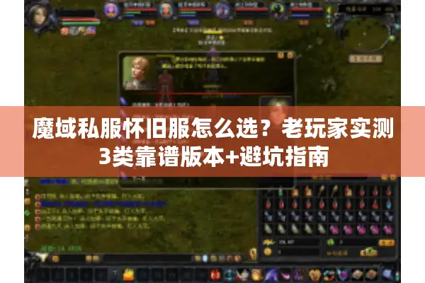 魔域私服怀旧服怎么选？老玩家实测3类靠谱版本+避坑指南