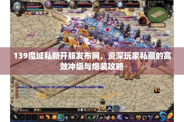 139魔域私新开服发布网，资深玩家私藏的高效冲级与爆装攻略