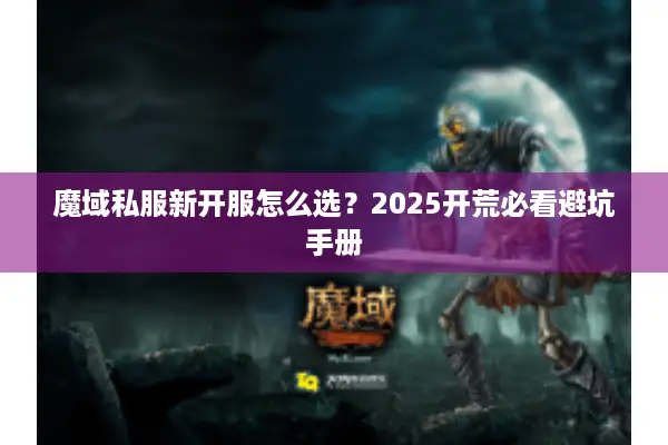 魔域私服新开服怎么选？2025开荒必看避坑手册