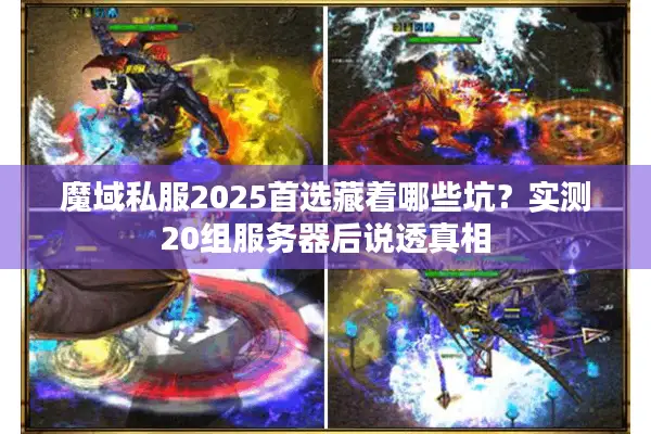 魔域私服2025首选藏着哪些坑？实测20组服务器后说透真相