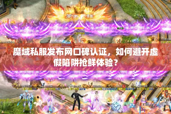 魔域私服发布网口碑认证，如何避开虚假陷阱抢鲜体验？