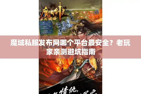魔域私服发布网哪个平台最安全？老玩家亲测避坑指南