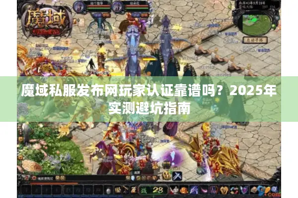 魔域私服发布网玩家认证靠谱吗？2025年实测避坑指南