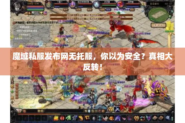 魔域私服发布网无托服，你以为安全？真相大反转！