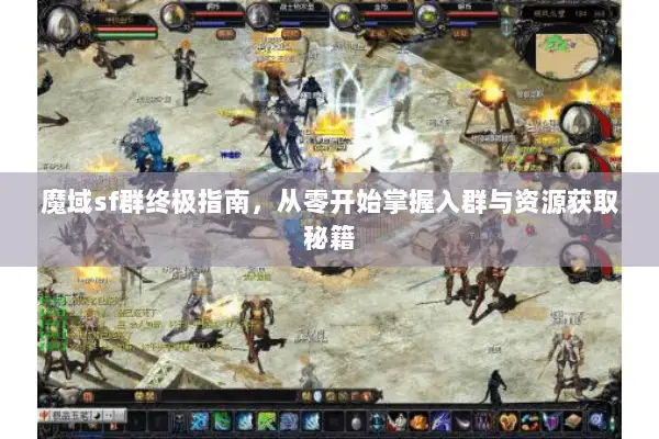 魔域sf群终极指南，从零开始掌握入群与资源获取秘籍