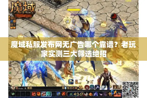 魔域私服发布网无广告哪个靠谱？老玩家实测三大筛选绝招