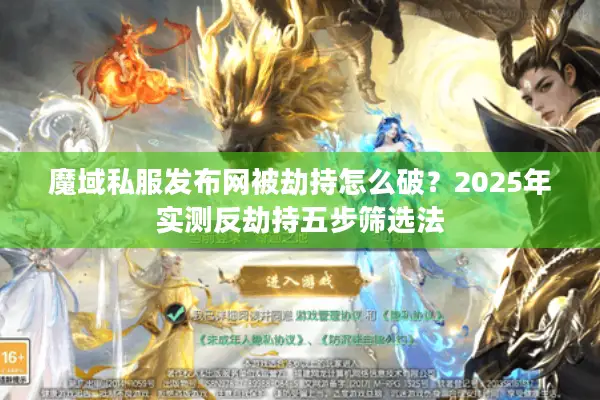 魔域私服发布网被劫持怎么破？2025年实测反劫持五步筛选法
