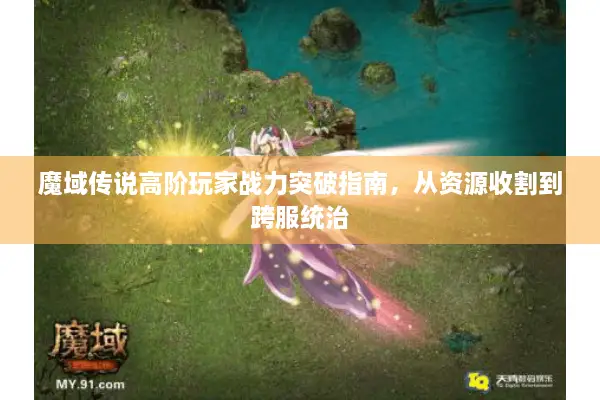 魔域传说高阶玩家战力突破指南，从资源收割到跨服统治