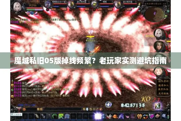 魔域私旧05版掉线频繁？老玩家实测避坑指南