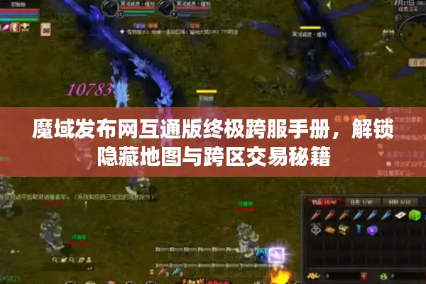 魔域发布网互通版终极跨服手册，解锁隐藏地图与跨区交易秘籍