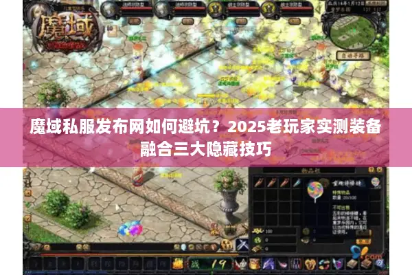 魔域私服发布网如何避坑？2025老玩家实测装备融合三大隐藏技巧