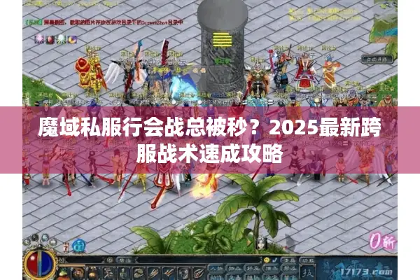 魔域私服行会战总被秒？2025最新跨服战术速成攻略