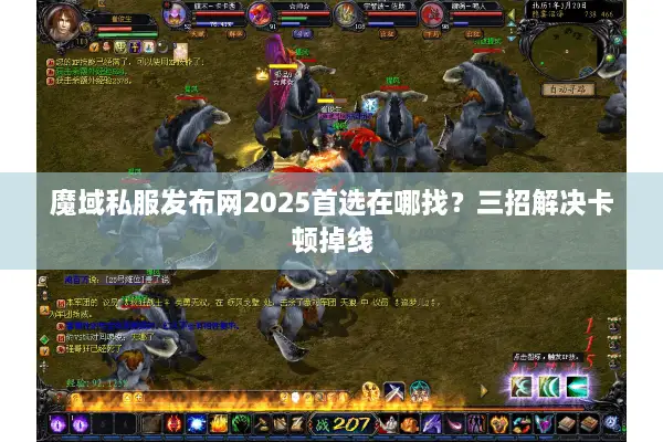 魔域私服发布网2025首选在哪找?三招解决卡顿掉线 魔域私服发布网2025首选在哪找?三招解决卡顿掉线