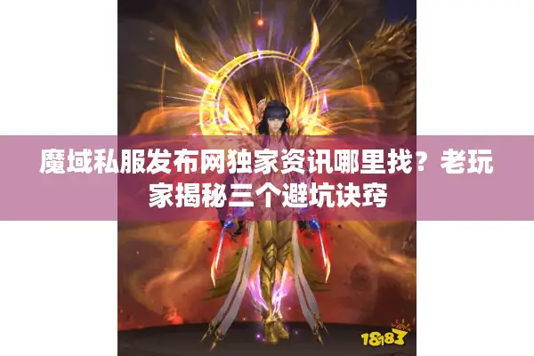 魔域私服发布网独家资讯哪里找?老玩家揭秘三个避坑诀窍 魔域私服发布网独家资讯哪里找?老玩家揭秘三个避坑诀窍