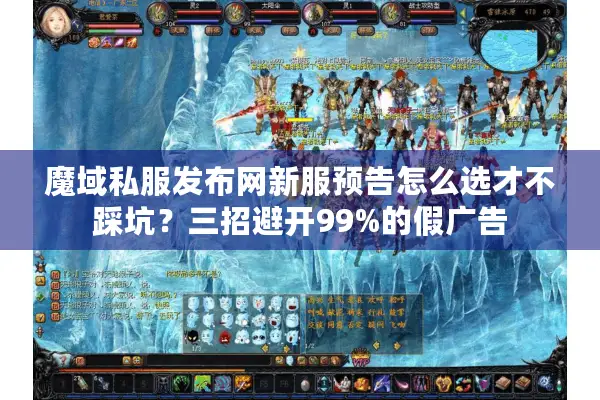 魔域私服发布网新服预告怎么选才不踩坑？三招避开99%的假广告