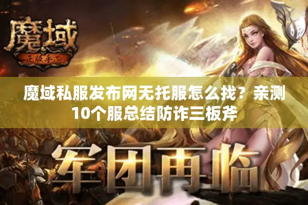 魔域私服发布网无托服怎么找？亲测10个服总结防诈三板斧