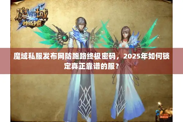 魔域私服发布网防跑路终极密码，2025年如何锁定真正靠谱的服？