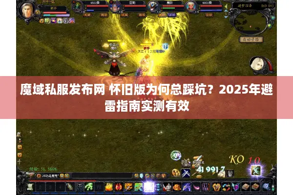 魔域私服发布网 怀旧版为何总踩坑？2025年避雷指南实测有效