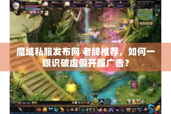 魔域私服发布网 老牌推荐，如何一眼识破虚假开服广告？