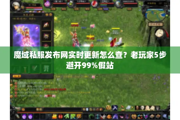魔域私服发布网实时更新怎么查？老玩家5步避开99%假站