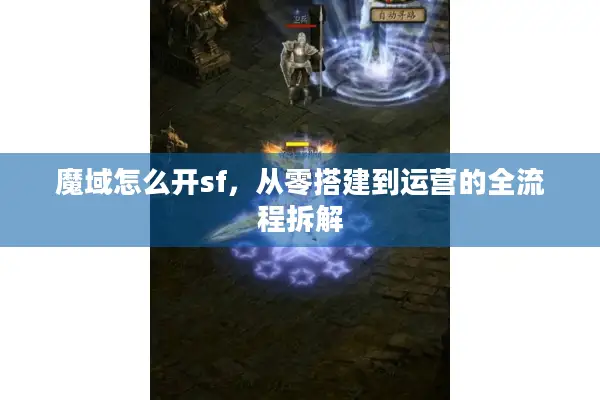 魔域怎么开sf，从零搭建到运营的全流程拆解