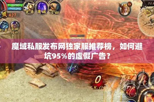 魔域私服发布网独家服推荐榜，如何避坑95%的虚假广告？